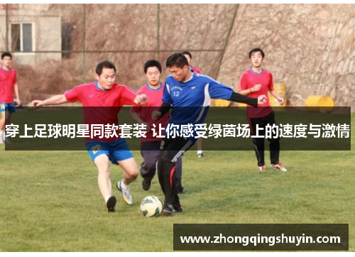 穿上足球明星同款套装 让你感受绿茵场上的速度与激情