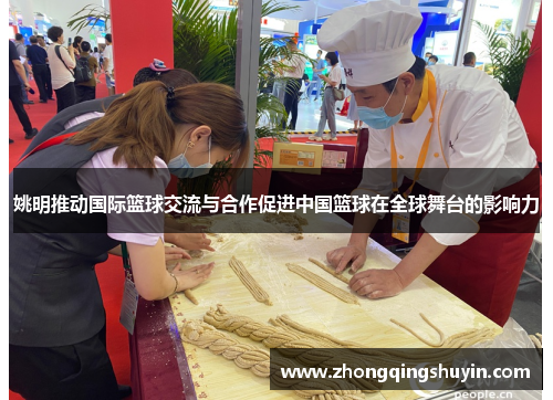 姚明推动国际篮球交流与合作促进中国篮球在全球舞台的影响力