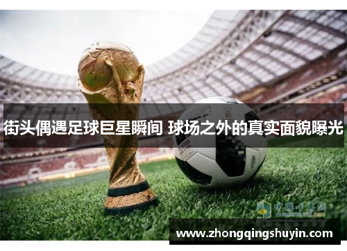 街头偶遇足球巨星瞬间 球场之外的真实面貌曝光