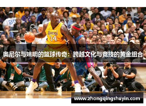 奥尼尔与姚明的篮球传奇：跨越文化与竞技的黄金组合