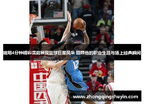 姚明4分钟精彩混剪展现篮球巨星风采 回顾他的职业生涯与场上经典瞬间
