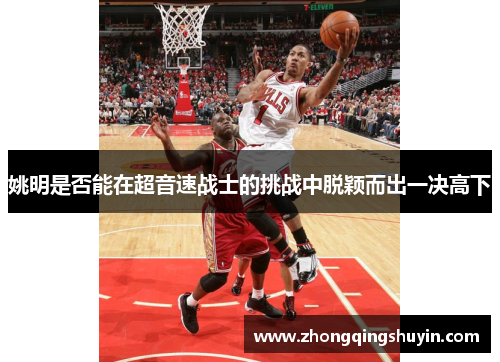 姚明是否能在超音速战士的挑战中脱颖而出一决高下