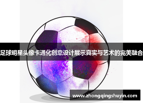 足球明星头像卡通化创意设计展示真实与艺术的完美融合