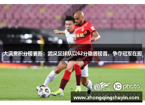 大满贯积分榜更新：武汉足球队以62分稳居榜首，争夺冠军在即