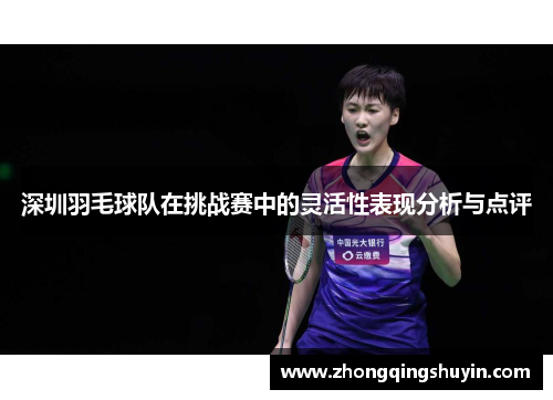 深圳羽毛球队在挑战赛中的灵活性表现分析与点评