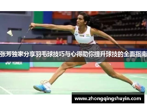 张芳独家分享羽毛球技巧与心得助你提升球技的全面指南