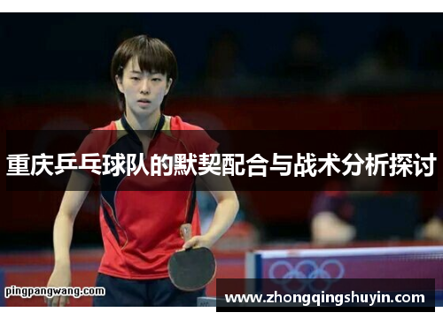 重庆乒乓球队的默契配合与战术分析探讨