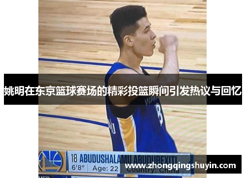 姚明在东京篮球赛场的精彩投篮瞬间引发热议与回忆