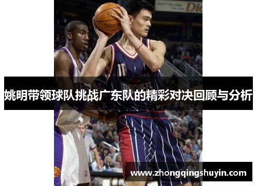 姚明带领球队挑战广东队的精彩对决回顾与分析