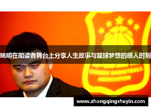姚明在朗读者舞台上分享人生故事与篮球梦想的感人时刻