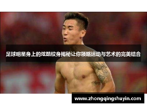 足球明星身上的炫酷纹身揭秘让你领略运动与艺术的完美结合