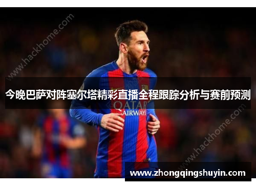 今晚巴萨对阵塞尔塔精彩直播全程跟踪分析与赛前预测