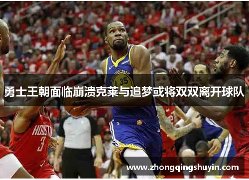 勇士王朝面临崩溃克莱与追梦或将双双离开球队