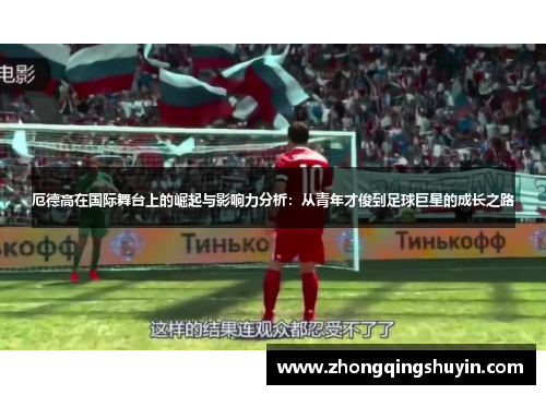 厄德高在国际舞台上的崛起与影响力分析：从青年才俊到足球巨星的成长之路