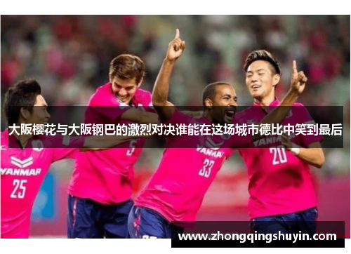 大阪樱花与大阪钢巴的激烈对决谁能在这场城市德比中笑到最后