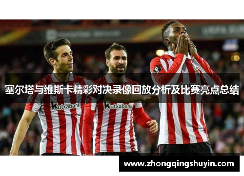 塞尔塔与维斯卡精彩对决录像回放分析及比赛亮点总结