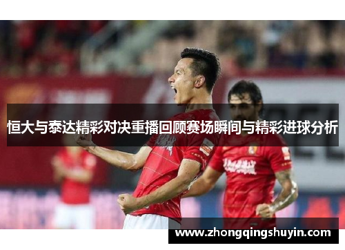 恒大与泰达精彩对决重播回顾赛场瞬间与精彩进球分析