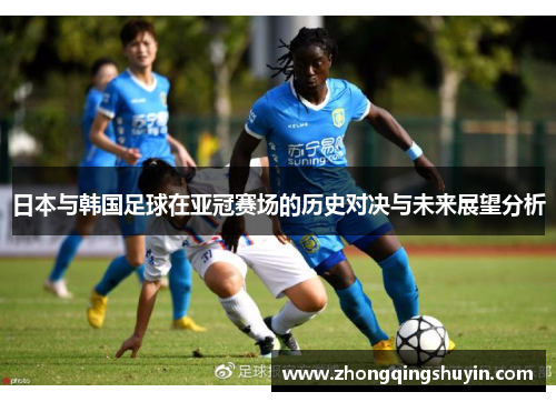 日本与韩国足球在亚冠赛场的历史对决与未来展望分析