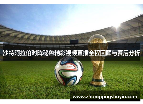 沙特阿拉伯对阵秘鲁精彩视频直播全程回顾与赛后分析