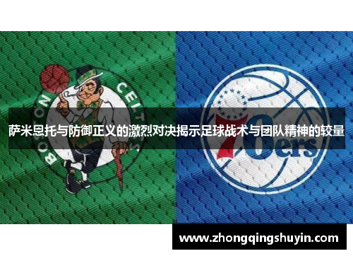 萨米恩托与防御正义的激烈对决揭示足球战术与团队精神的较量