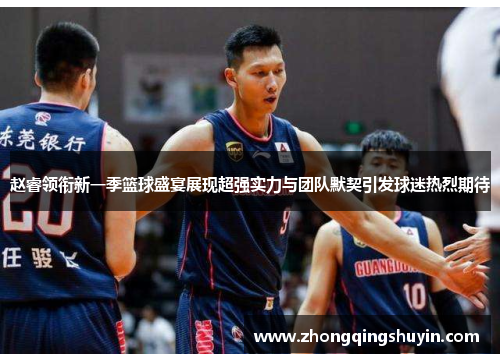 赵睿领衔新一季篮球盛宴展现超强实力与团队默契引发球迷热烈期待